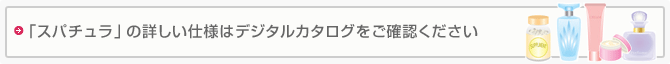 「スパチュラ」の詳しい仕様はデジタルカタログをご確認ください